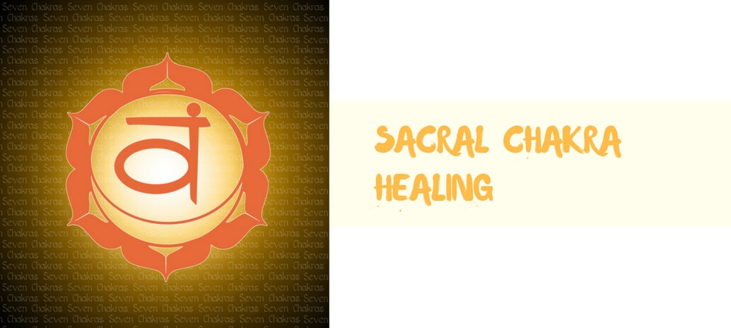 Sacral Chakra Healing – 20 Methods that will help your grow!